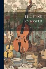 The Tyne Songster: A Selection Of Songs In The Newcastle Dialect af Anonymous