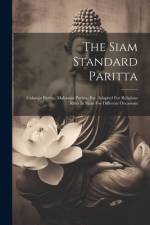 The Siam Standard Paritta: Cularaja Paritta, Maharaja Paritta, Etc. Adapted For Religious Rites In Siam For Different Occasions af Anonymous