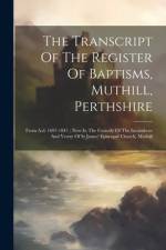 The Transcript Of The Register Of Baptisms, Muthill, Perthshire: From A.d. 1697-1847: Now In The Custody Of The Incumbent And Vestry Of St James' Epis af Anonymous