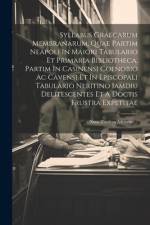 Syllabus Graecarum Membranarum, Quae Partim Neapoli In Maiori Tabulario Et Primaria Bibliotheca, Partim In Casinensi Coenobio Ac Cavensi Et In Episcop af Anonymous