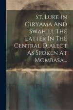 St. Luke In Giryama And Swahili, The Latter In The Central Dialect As Spoken At Mombasa... af Anonymous