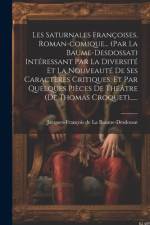 Les Saturnales Françoises, Roman-comique... (par La Baume-desdossat) Intéressant Par La Diversité Et La Nouveauté De Ses Caractères Critiques, Et Par af Jacques-François de la Baume-Desdossat