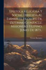 Epistola Religiosa Y Social Dirigida Al Eminente Filósofo Fr. Zeferino Gonzalez, Misionero Filipino, Junio De 1873... af Vicente Barrantes