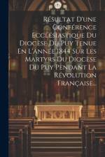 Résultat D'une Conférence Ecclésiastique Du Diocèse Du Puy Tenue En L'année 1844 Sur Les Martyrs Du Diocèse Du Puy Pendant La Révolution Française... af Anonymous