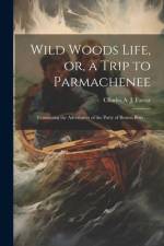 Wild Woods Life, or, a Trip to Parmachenee: Containing the Adventures of the Party of Boston Boys . . . af Charles Alden John Farrar