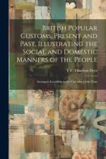 British Popular Customs, Present and Past, Illustrating the Social and Domestic Manners of the People: Arranged According to the Calendar of the Year af T. F. Thiselton B. Dyer