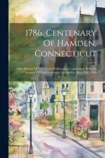 1786. Centenary Of Hamden, Connecticut: 1886. History Of The Town Of Hamden, Connecticut, With An Account Of The Centennial Celebration, June 15th, 18 af Anonymous