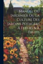 Manuel Du Jardinier Ou La Culture Des Jardins Potagers À Fleurs & À Fruits af Anonymous