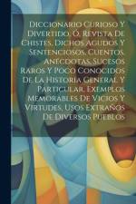 Diccionario Curioso Y Divertido, Ó, Revista De Chistes, Dichos Agudos Y Sentenciosos, Cuentos, Anécdotas, Sucesos Raros Y Poco Conocidos De La Histori af Anonymous
