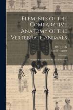 Elements of the Comparative Anatomy of the Vertebrate Animals: Designed Especially for the use of Students af Rudolf Wagner