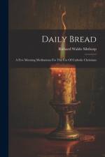 Daily Bread: A Few Morning Meditations For The Use Of Catholic Christians af Richard Waldo Sibthorp