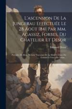 L'ascension De La Jungfrau Effectuée Le 28 Août 1841 Par Mm. Agassiz, Forbes, Du Chatelier Et Desor: Précédée Du Récit De Leur Traversée De La Mer De af Edouard Desor