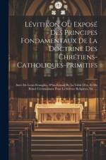 Lévitikon Ou Exposé Des Principes Fondamentaux De La Doctrine Des Chrétiens-catholiques-primitifs: Suivi De Leurs Evangiles, D''un Extrait De La Table af Anonymous