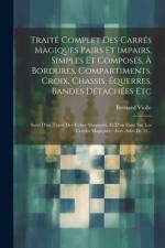 Traité Complet Des Carrés Magiques Pairs Et Impairs, Simples Et Composés, À Bordures, Compartiments, Croix, Chassis, Équerres, Bandes Détachées Etc: S af Bernard Violle