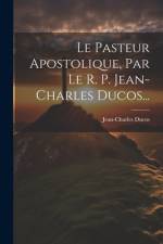 Le Pasteur Apostolique, Par Le R. P. Jean-charles Ducos... af Jean-Charles Ducos