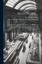 Ironwork ...: A Continuation Of The First Handbook ... Comprising From The Close Of The Mediæval Period To The End Of The Eighteenth af John Starkie Gardner