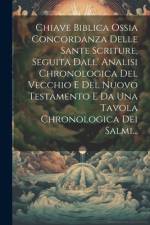 Chiave Biblica Ossia Concordanza Delle Sante Scriture, Seguita Dall' Analisi Chronologica Del Vecchio E Del Nuovo Testamento E Da Una Tavola Chronolog af Anonymous