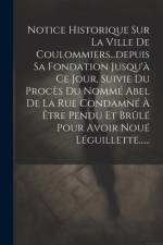 Notice Historique Sur La Ville De Coulommiers...depuis Sa Fondation Jusqu'à Ce Jour, Suivie Du Procès Du Nommé Abel De La Rue Condamné À Être Pendu Et af Anonymous