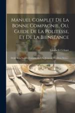 Manuel Complet De La Bonne Compagnie, Ou, Guide De La Politesse, Et De La Bienséance: Dédié À La Société Française Et À La Jeunesse Des Deux Sexes... af Elisabeth Celnart