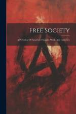 Free Society: A Periodical Of Anarchist Thought, Work, And Literature af Anonymous