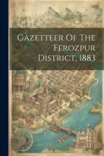 Gazetteer Of The Ferozpur District, 1883 af Anonymous