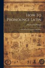 How To Pronounce Latin: A Few Words To Teachers And Others af John Percival Postgate