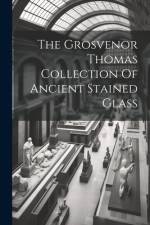 The Grosvenor Thomas Collection Of Ancient Stained Glass af Anonymous