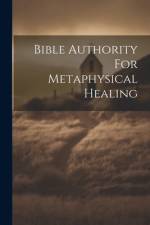 Bible Authority For Metaphysical Healing af Anonymous