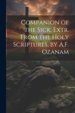 Companion of the Sick, Extr. From the Holy Scriptures, by A.F. Ozanam af Anonymous