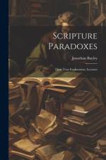 Scripture Paradoxes: Their True Explanation, Lectures af Jonathan Bayley