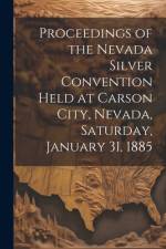 Proceedings of the Nevada Silver Convention Held at Carson City, Nevada, Saturday, January 31, 1885 af Anonymous