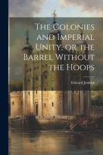 The Colonies and Imperial Unity, or the Barrel Without the Hoops