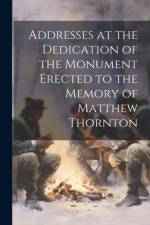 Addresses at the Dedication of the Monument Erected to the Memory of Matthew Thornton af Anonymous