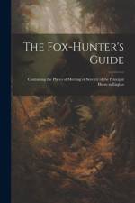 The Fox-hunter's Guide: Containing the Places of Meeting of Seventy of the Principal Hunts in Englan af Anonymous