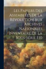 Les Papiers des Assemblées de la Révolution aux Archives Nationales Inventaire de la Sous-Série F10 af Anonymous