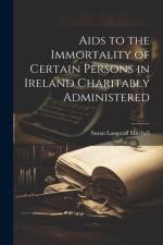 Aids to the Immortality of Certain Persons in Ireland Charitably Administered af Susan Langstaff Mitchell