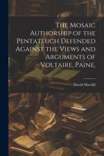 The Mosaic Authorship of the Pentateuch Defended Against the Views and Arguments of Voltaire, Paine, af David Macdill