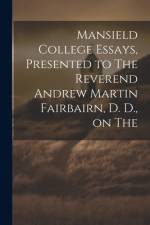 Mansield College Essays, Presented to The Reverend Andrew Martin Fairbairn, D. D., on The af Anonymous