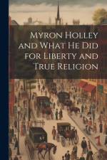 Myron Holley and What he did for Liberty and True Religion af Anonymous