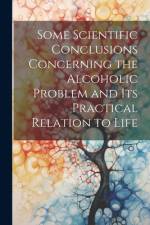 Some Scientific Conclusions Concerning the Alcoholic Problem and its Practical Relation to Life af Anonymous