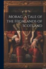 Morag, a Tale of the Highlands of Scotland af Anonymous