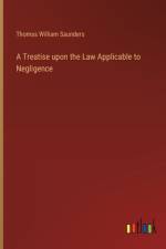 A Treatise upon the Law Applicable to Negligence