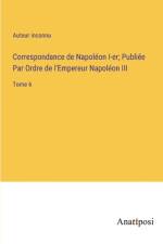Correspondance de Napoléon I-er; Publiée Par Ordre de l'Empereur Napoléon III af Auteur Inconnu