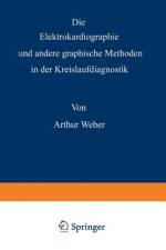 Die Elektrokardiographie und andere graphische Methoden in der Kreislaufdiagnostik af Arthur Weber