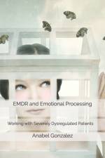 EMDR and Emotional Processing: Working with Severely Dysregulated Patients af Anabel Gonzalez