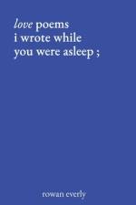 love poems i wrote while you were asleep af Rowan Everly