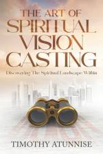 The Art of Spiritual Vision Casting af Timothy Atunnise