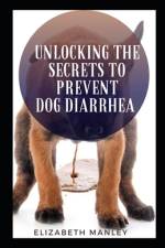 Unlocking The Secret To Prevent Dog Diarrhea af Elzabeth Manley