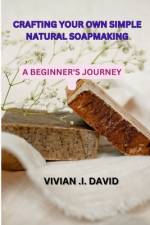 Crafting Your Own Simple Natural Soapmaking af Vivian I David