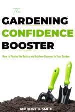The GARDENING CONFIDENCE BOOSTER af Anthony B Smith